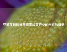 亚博买球信誉网探索教育行业的未来与机遇