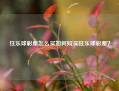 狂乐球彩票怎么买如何购买狂乐球彩票？