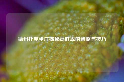 德州扑克坐庄揭秘高胜率的策略与技巧