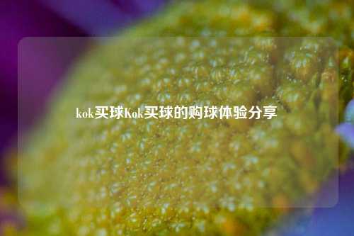 kok买球Kok买球的购球体验分享