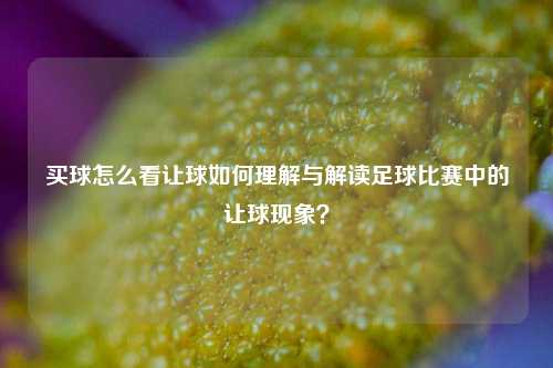 买球怎么看让球如何理解与解读足球比赛中的让球现象？