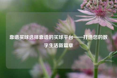 靠谱买球选择靠谱的买球平台——打造您的数字生活新篇章
