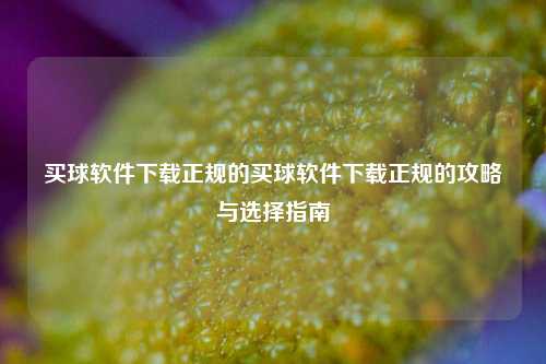 买球软件下载正规的买球软件下载正规的攻略与选择指南