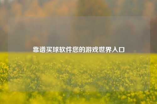 靠谱买球软件您的游戏世界入口