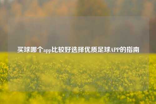 买球哪个app比较好选择优质足球APP的指南