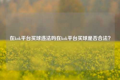 在kok平台买球违法吗在kok平台买球是否合法？
