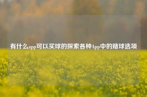 有什么app可以买球的探索各种App中的赌球选项