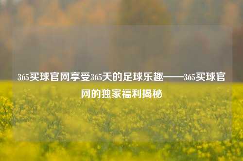365买球官网享受365天的足球乐趣——365买球官网的独家福利揭秘